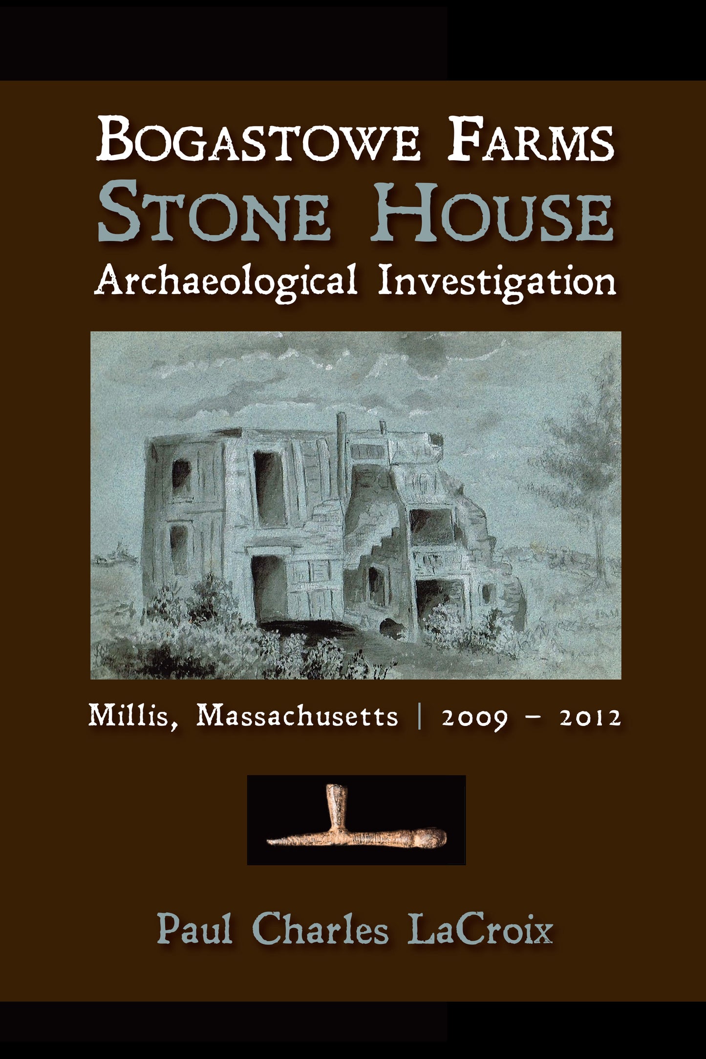 Bogastowe Farms Stone House Archaeological Investigation: Millis, Massachusetts 2009 – 2012