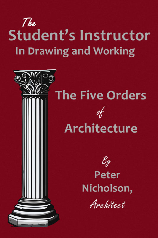 The Student's Instructor in Drawing and Working the Five Orders of Architecture