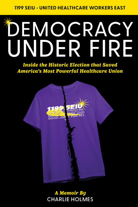 Democracy Under Fire: Inside the Historic Election That Saved America’s Most Powerful Healthcare Union, 1199 SEIU