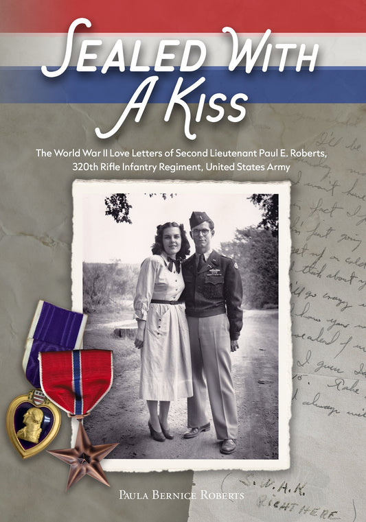 Sealed With a Kiss: The World War II Love Letters of Second Lieutenant Paul E. Roberts, 320th Rifle Infantry Regiment, United States Army