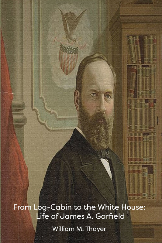 From Log-Cabin to the White House: Life of James A. Garfield