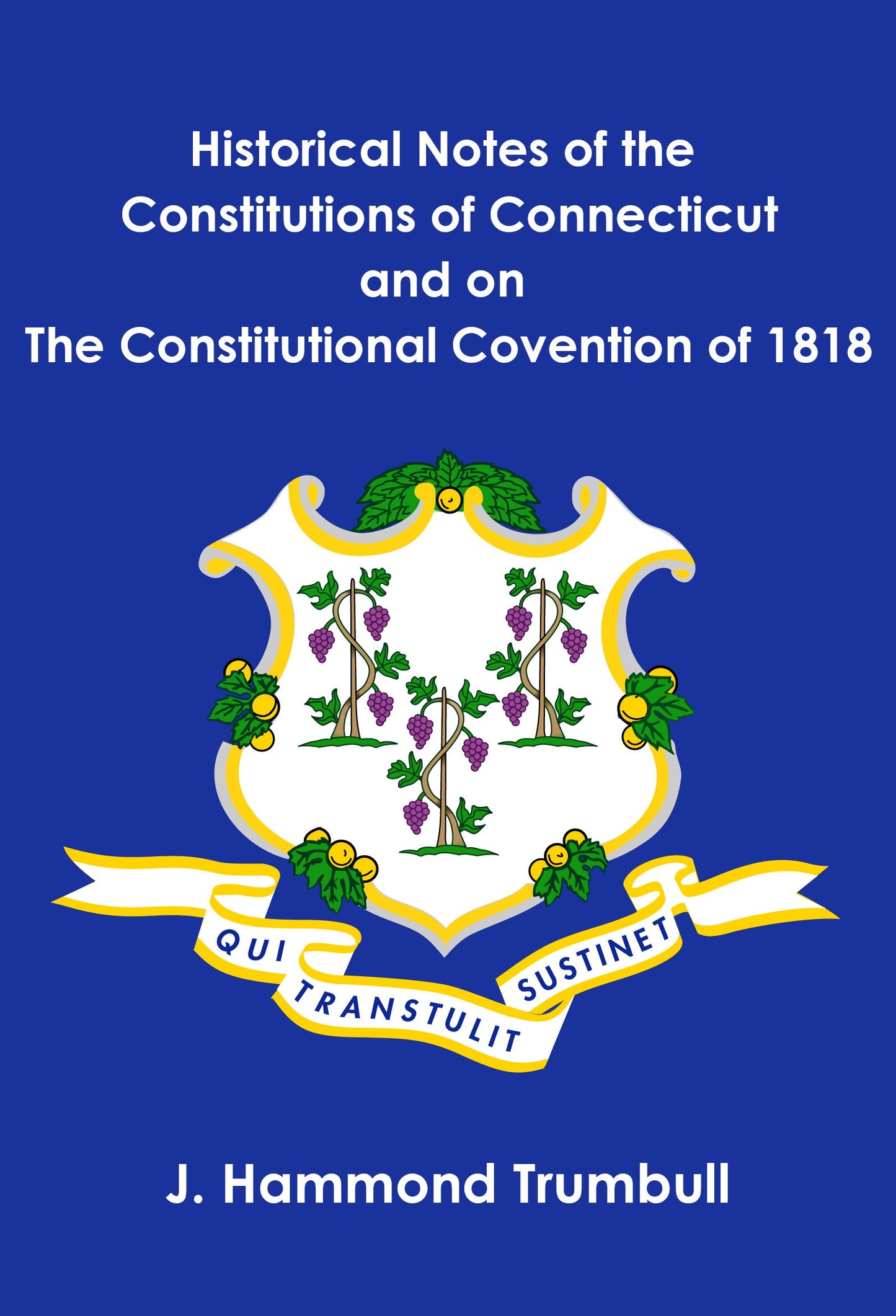 Historical Notes of the Constitutions of Connecticut and on The Constitutional Covention of 1818
