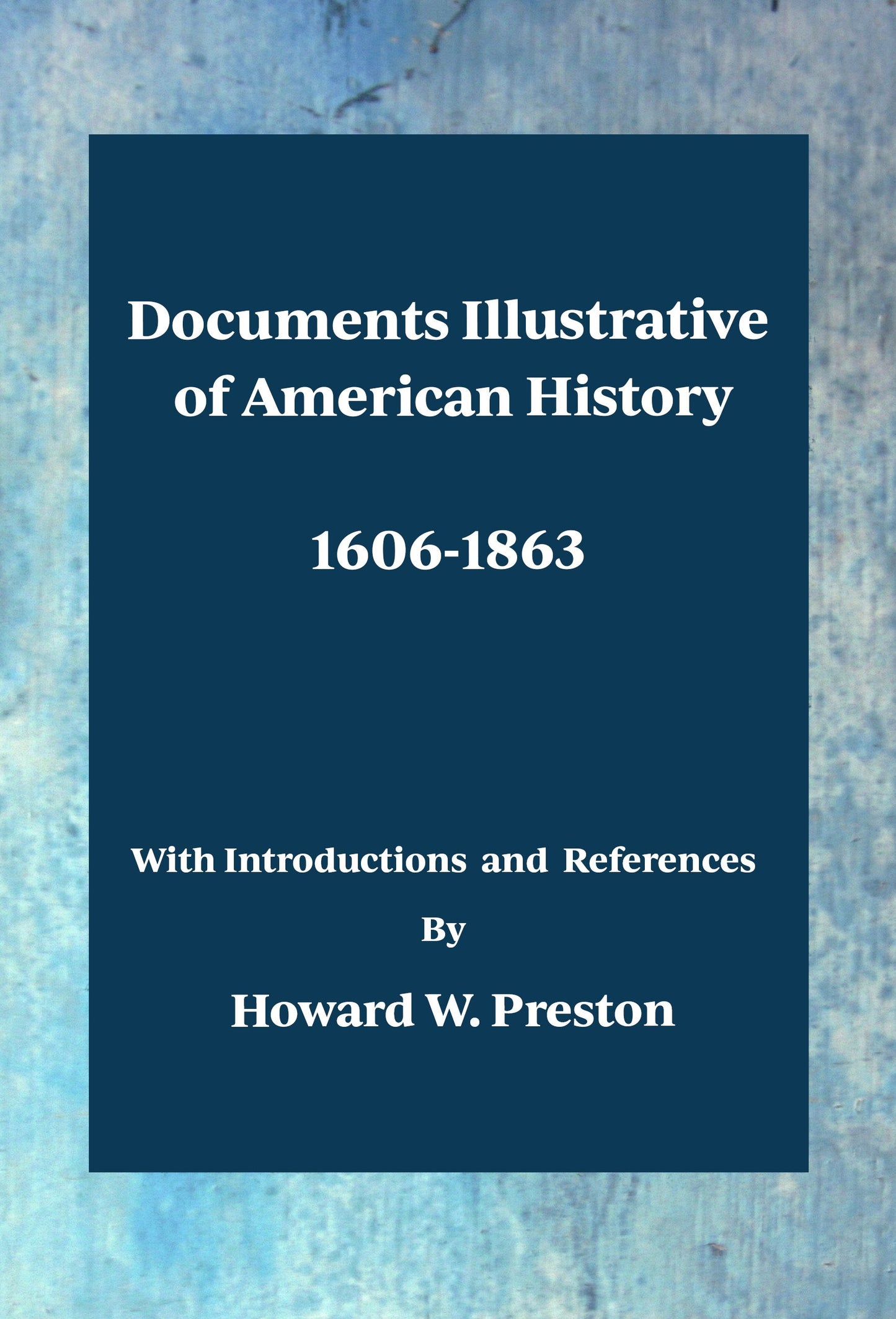 Documents Illustrative of American History 1606-1863