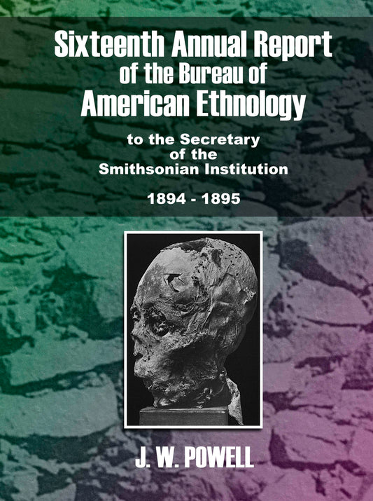 Sixteenth Annual Report of the Bureau of American Ethnology by the Secretary of the Smithsonian Institute