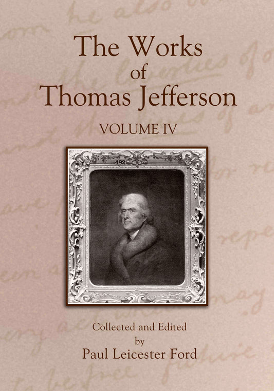 The Works of Thomas Jefferson: Volume IV