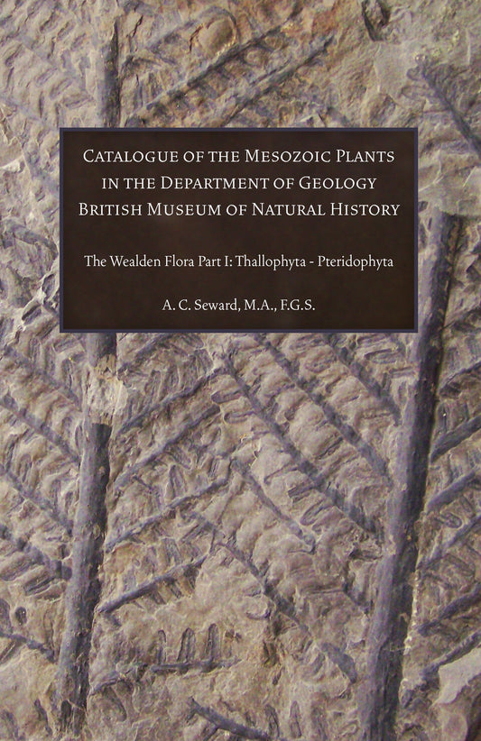 Catalogue of the Mesozoic Plants in the Department of Geology British Museum of Natural History Volume I