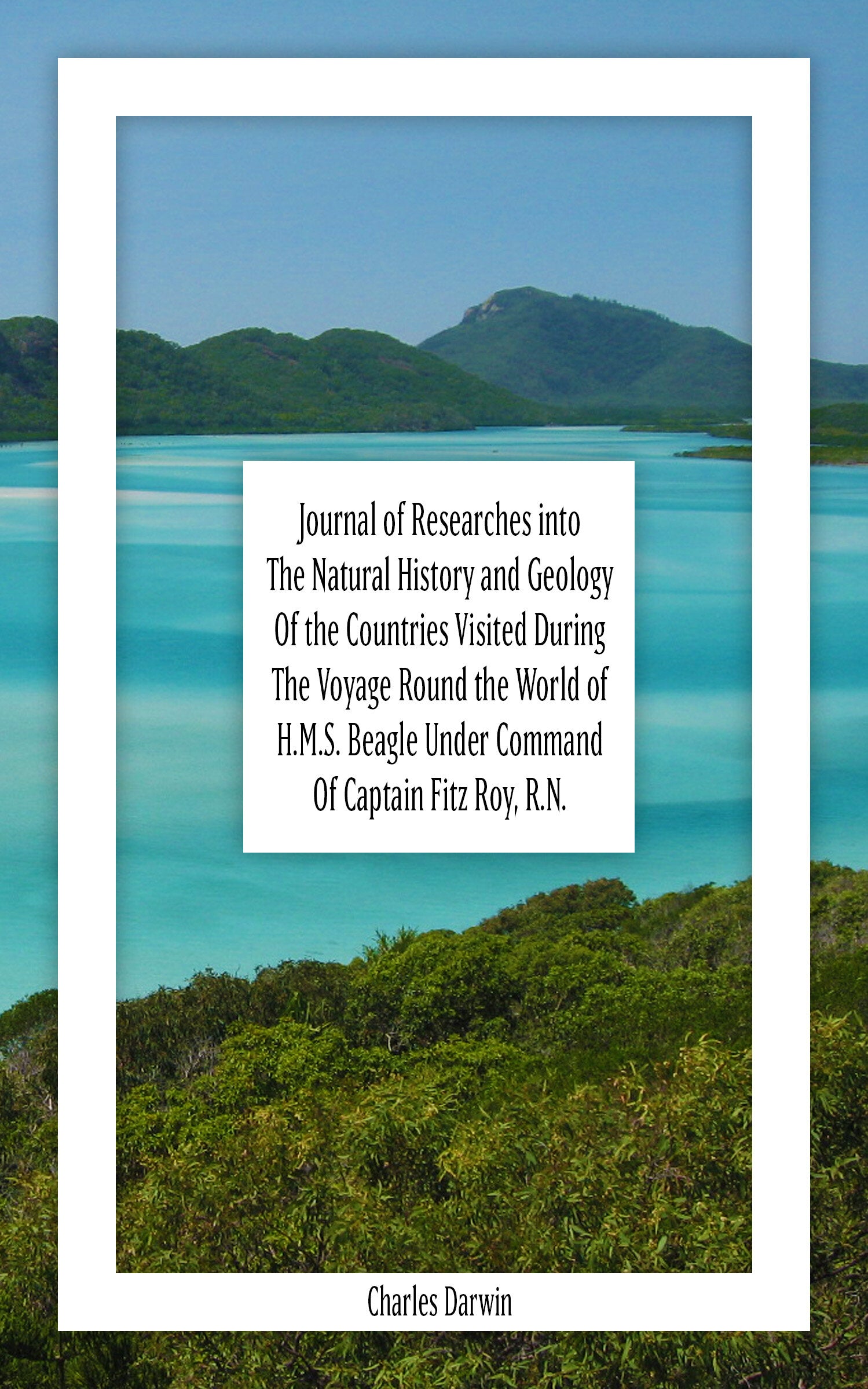 Journal of Researches into The Natural History and Geology Of the Countries Visited During The Voyage Round the World of H.M.S. Beagle Under Command Of Captain Fitz Roy, R.N.