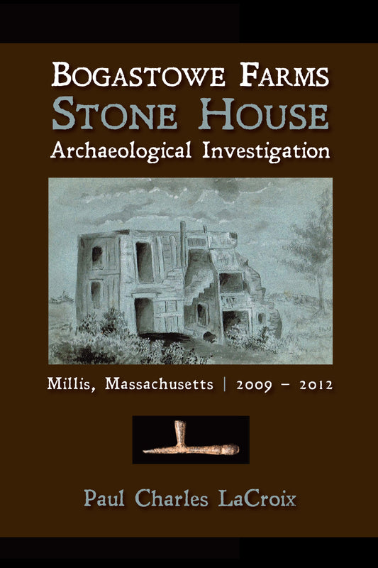Bogastowe Farms Stone House Archaeological Investigation: Millis, Massachusetts 2009 – 2012 