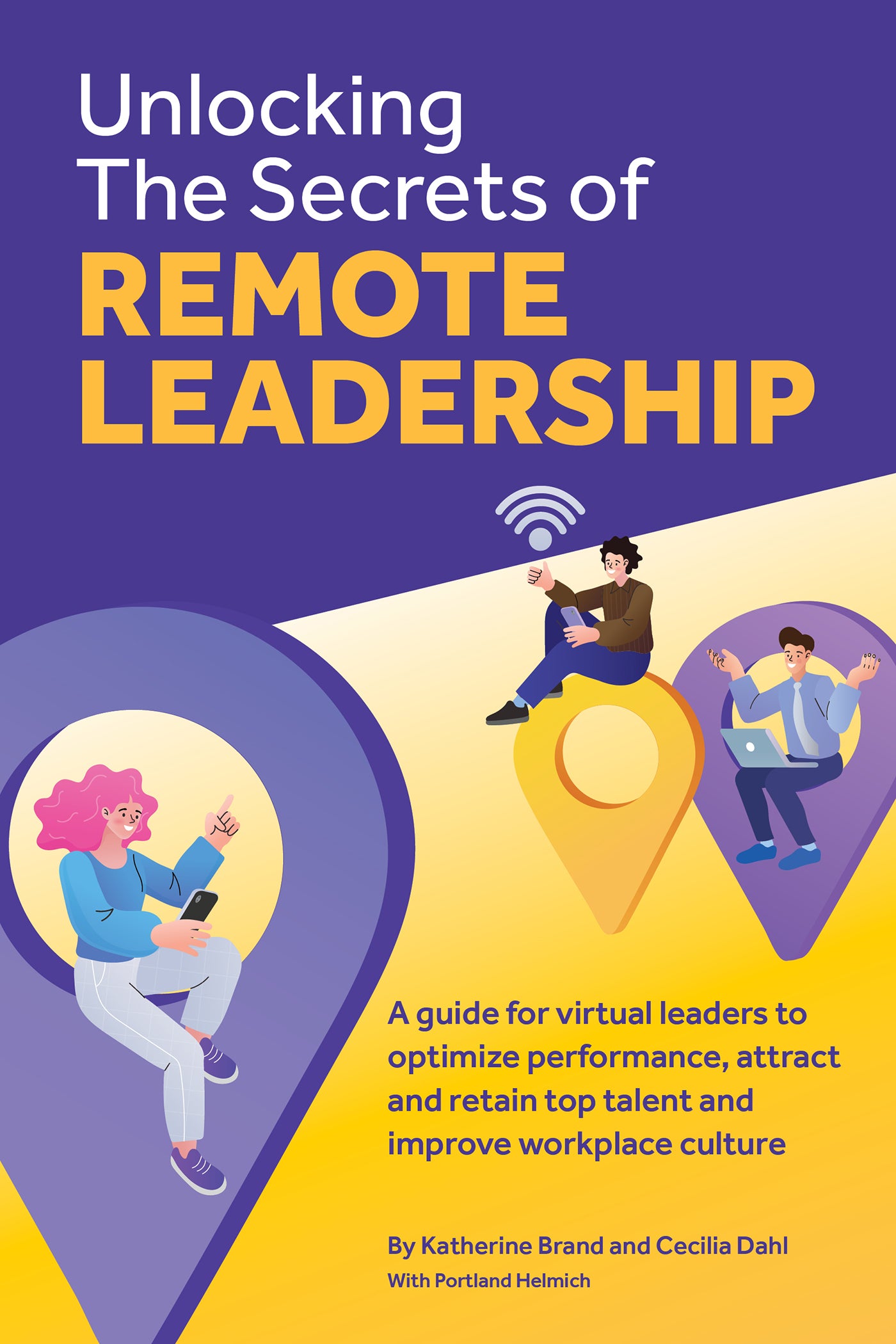 Unlocking the Secrets of Remote Leadership: A guide for virtual leaders to optimize performance, attract and retain top talent and improve workplace culture